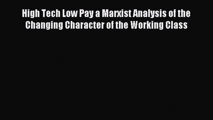 Read High Tech Low Pay a Marxist Analysis of the Changing Character of the Working Class Ebook