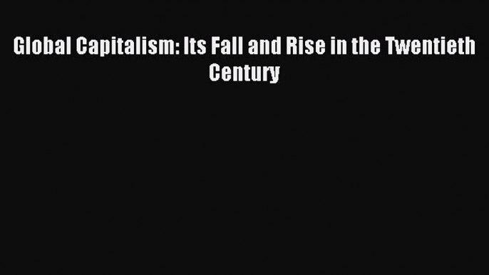 Read Global Capitalism: Its Fall and Rise in the Twentieth Century Ebook Free