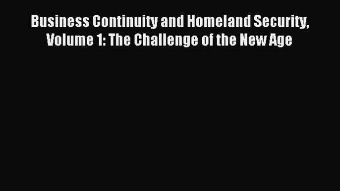 Read Business Continuity and Homeland Security Volume 1: The Challenge of the New Age Ebook