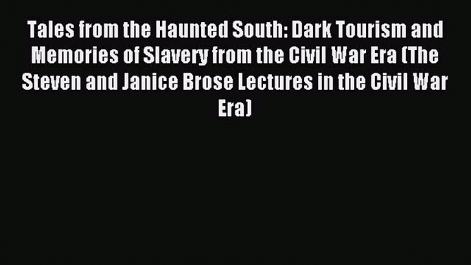 Read Tales from the Haunted South: Dark Tourism and Memories of Slavery from the Civil War