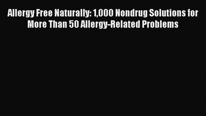 Read Allergy Free Naturally: 1000 Nondrug Solutions for More Than 50 Allergy-Related Problems