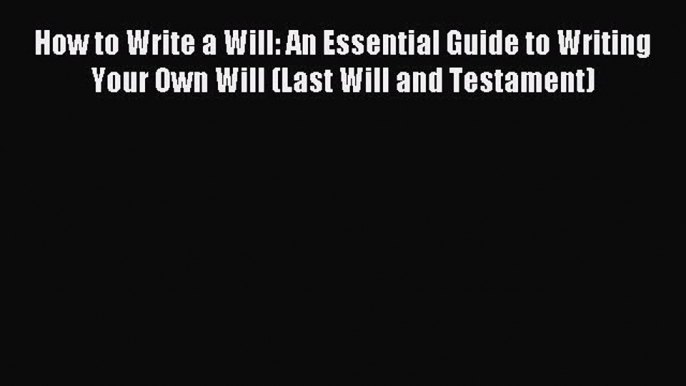 Read How to Write a Will: An Essential Guide to Writing Your Own Will (Last Will and Testament)