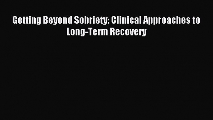 Read Getting Beyond Sobriety: Clinical Approaches to Long-Term Recovery PDF Free