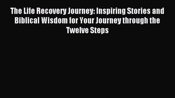 Read The Life Recovery Journey: Inspiring Stories and Biblical Wisdom for Your Journey through