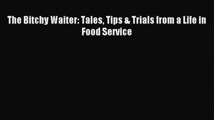 Read The Bitchy Waiter: Tales Tips & Trials from a Life in Food Service Ebook Free