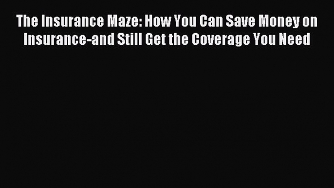 Read The Insurance Maze: How You Can Save Money on Insurance-and Still Get the Coverage You