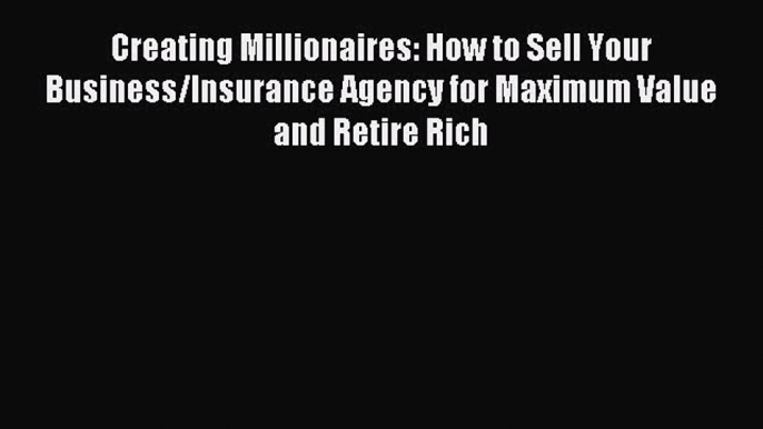 Read Creating Millionaires: How to Sell Your Business/Insurance Agency for Maximum Value and