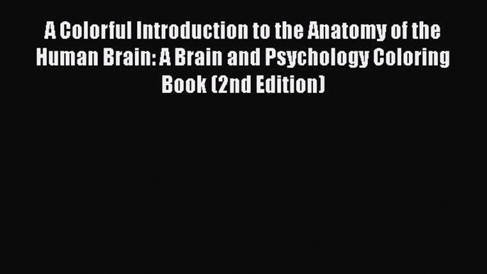 Read Books A Colorful Introduction to the Anatomy of the Human Brain: A Brain and Psychology