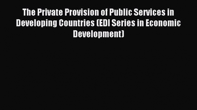 Download The Private Provision of Public Services in Developing Countries (EDI Series in Economic