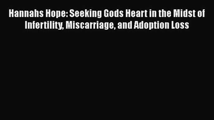 Read Hannahs Hope: Seeking Gods Heart in the Midst of Infertility Miscarriage and Adoption