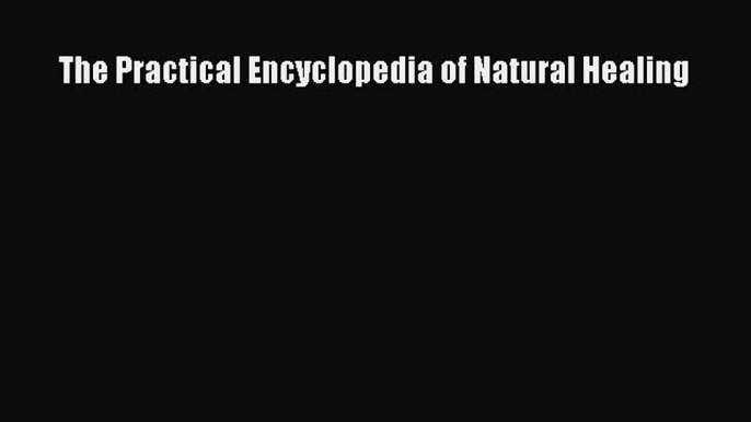 Read The Practical Encyclopedia of Natural Healing Ebook Free