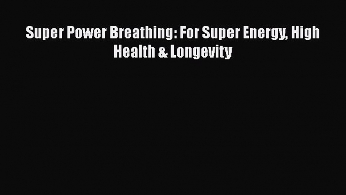 Read Super Power Breathing: For Super Energy High Health & Longevity Ebook Free