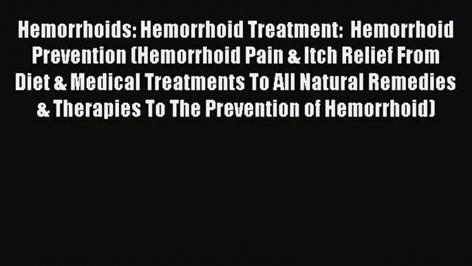 Read Hemorrhoids: Hemorrhoid Treatment:  Hemorrhoid Prevention (Hemorrhoid Pain & Itch Relief