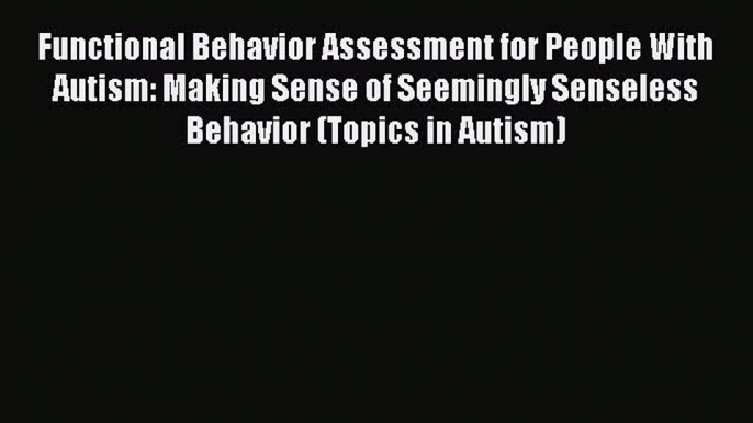 [PDF] Functional Behavior Assessment for People With Autism: Making Sense of Seemingly Senseless