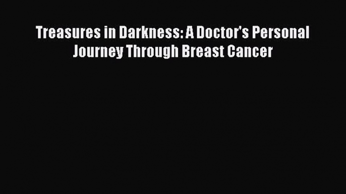 [PDF] Treasures in Darkness: A Doctor's Personal Journey Through Breast Cancer Download Full