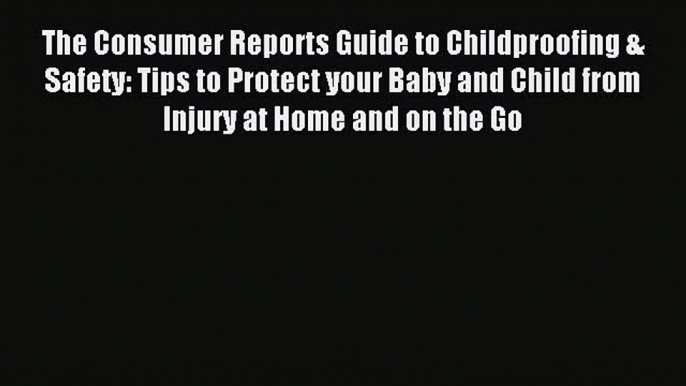 [PDF] The Consumer Reports Guide to Childproofing & Safety: Tips to Protect your Baby and Child