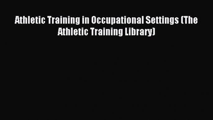 Read Athletic Training in Occupational Settings (The Athletic Training Library) Ebook Free