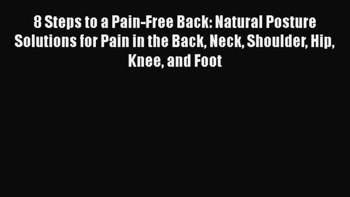 Read 8 Steps to a Pain-Free Back: Natural Posture Solutions for Pain in the Back Neck Shoulder