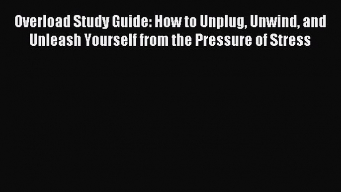 Read Overload Study Guide: How to Unplug Unwind and Unleash Yourself from the Pressure of Stress