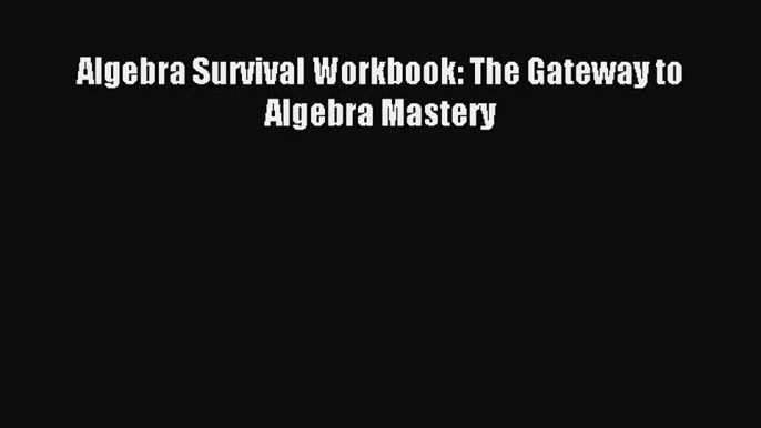 Read Algebra Survival Workbook: The Gateway to Algebra Mastery ebook textbooks