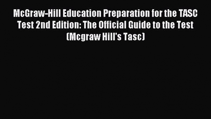 Read McGraw-Hill Education Preparation for the TASC Test 2nd Edition: The Official Guide to