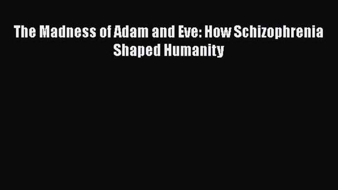 Read The Madness of Adam and Eve: How Schizophrenia Shaped Humanity Ebook Free