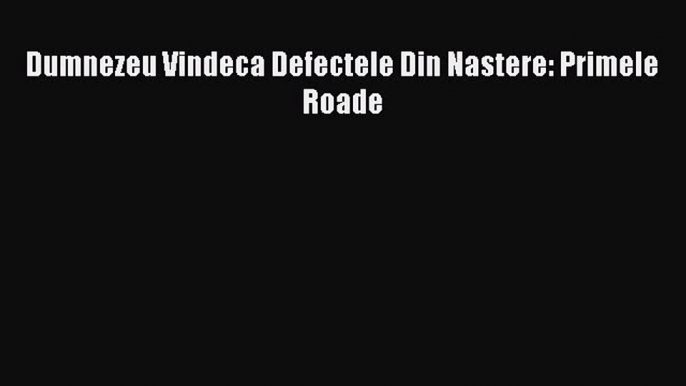 Read Dumnezeu Vindeca Defectele Din Nastere: Primele Roade PDF Free