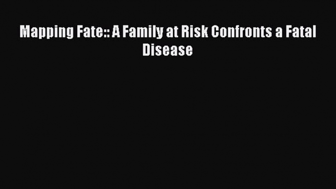 Read Mapping Fate:: A Family at Risk Confronts a Fatal Disease PDF Free