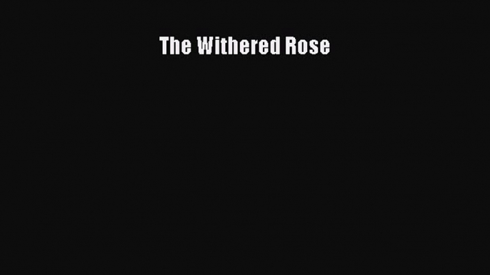 Read The Withered Rose Ebook Free
