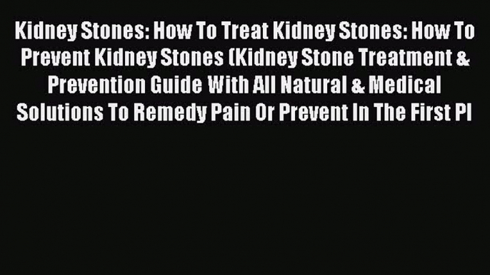 Read Kidney Stones: How To Treat Kidney Stones: How To Prevent Kidney Stones (Kidney Stone