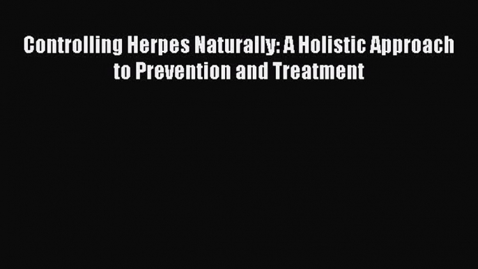 Read Controlling Herpes Naturally: A Holistic Approach to Prevention and Treatment PDF Online