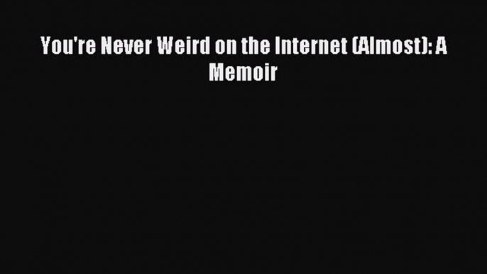 Read You're Never Weird on the Internet (Almost): A Memoir PDF Free