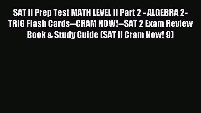 Read SAT II Prep Test MATH LEVEL II Part 2 - ALGEBRA 2-TRIG Flash Cards--CRAM NOW!--SAT 2 Exam