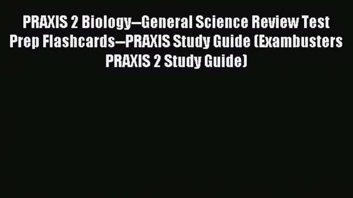 Read PRAXIS 2 Biology--General Science Review Test Prep Flashcards--PRAXIS Study Guide (Exambusters