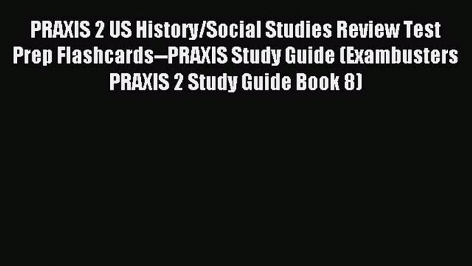 Read PRAXIS 2 US History/Social Studies Review Test Prep Flashcards--PRAXIS Study Guide (Exambusters