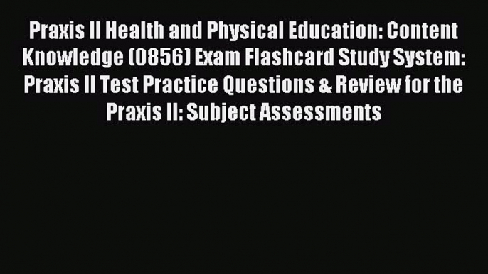 Read Praxis II Health and Physical Education: Content Knowledge (0856) Exam Flashcard Study