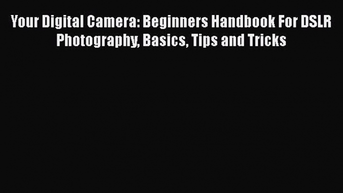 Download Your Digital Camera: Beginners Handbook For DSLR Photography Basics Tips and Tricks