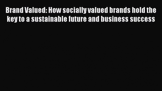 Read Brand Valued: How socially valued brands hold the key to a sustainable future and business