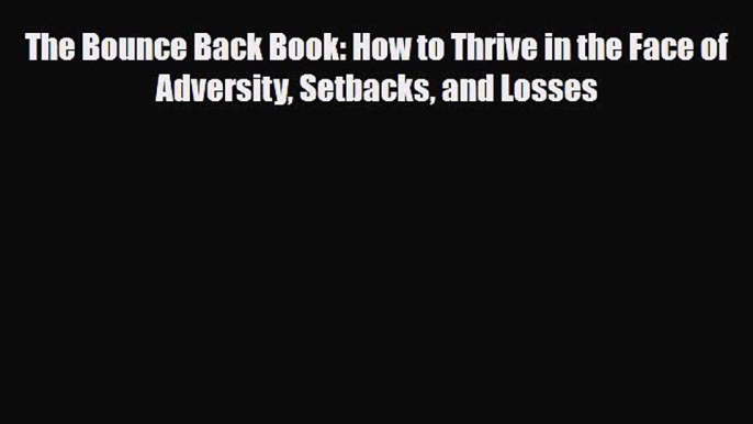 Read Books The Bounce Back Book: How to Thrive in the Face of Adversity Setbacks and Losses