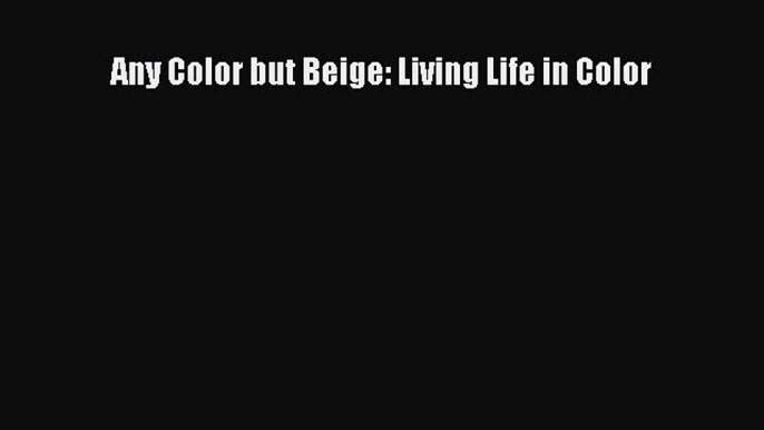 Read Books Any Color but Beige: Living Life in Color ebook textbooks