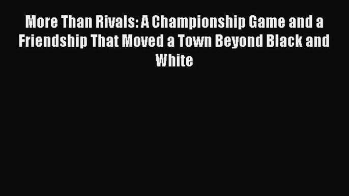 Read More Than Rivals: A Championship Game and a Friendship That Moved a Town Beyond Black