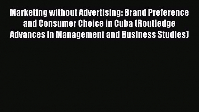 Download Marketing without Advertising: Brand Preference and Consumer Choice in Cuba (Routledge