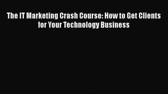 [PDF] The IT Marketing Crash Course: How to Get Clients for Your Technology Business  Full