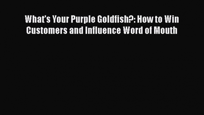 [PDF] What's Your Purple Goldfish?: How to Win Customers and Influence Word of Mouth  Full