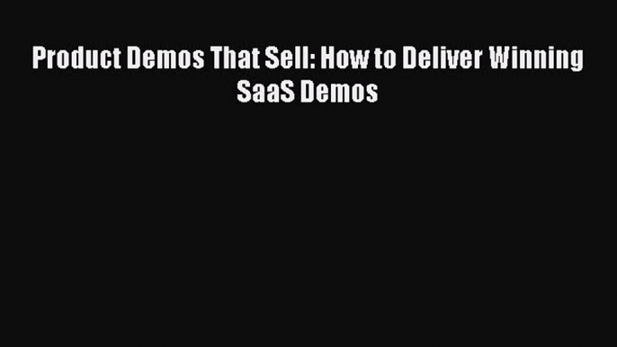 [Read PDF] Product Demos That Sell: How to Deliver Winning SaaS Demos  Full EBook