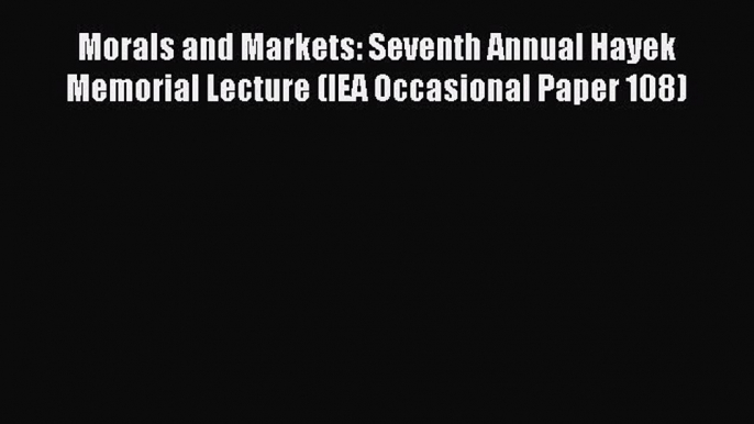 Download Morals and Markets: Seventh Annual Hayek Memorial Lecture (IEA Occasional Paper 108)