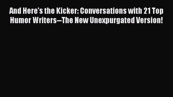 Read Books And Here's the Kicker: Conversations with 21 Top Humor Writers--The New Unexpurgated