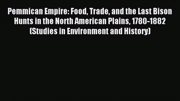 Read Pemmican Empire: Food Trade and the Last Bison Hunts in the North American Plains 1780-1882