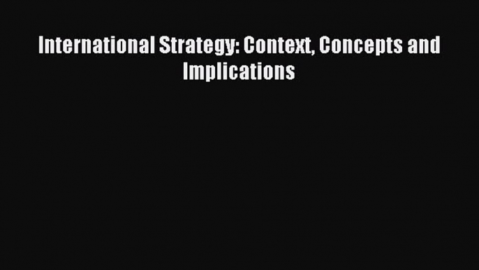 Read International Strategy: Context Concepts and Implications Ebook Free