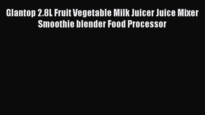 Best Product Glantop 2.8L Fruit Vegetable Milk Juicer Juice Mixer Smoothie blender Food Processor